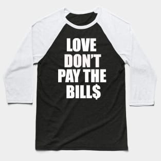 Love dont pay the bills Baseball T-Shirt